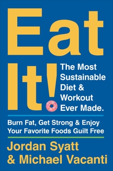 Eat It!: The Most Sustainable Diet and Workout Ever Made: Burn Fat, Get Strong, and Enjoy Your Favorite Foods Guilt Free, Syatt, Jordan & Vacanti, Michael