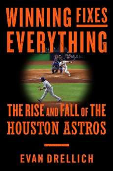 Winning Fixes Everything: The Rise and Fall of the Houston Astros, Drellich, Evan