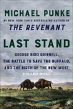 Last Stand: George Bird Grinnell, the Battle to Save the Buffalo, and the Birth of the New West, Punke, Michael