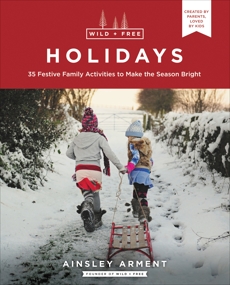 Wild and Free Holidays: 35 Festive Family Activities to Make the Season Bright, Arment, Ainsley