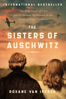 The Sisters of Auschwitz: The True Story of Two Jewish Sisters' Resistance in the Heart of Nazi Territory, van Iperin, Roxane & van Iperen, Roxane