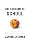 The Curiosity of School: Education And The Dark Side Of Enlightenment, Sherman, Zander