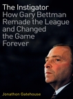 The Instigator: How Gary Bettman Remade The League And Changed The Game Forever, Gatehouse, Jonathon