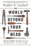 The World Beyond Your Head: On Becoming an Individual in an Age of Distraction, Crawford, Matthew B.