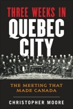 The History of Canada Series: Three Weeks in Quebec City: The Meeting That Made Canada, Moore, Christopher