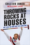 Throwing Rocks at Houses: My Life in and out of Curling, Jones, Colleen & Lefko, Perry