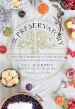 The Preservatory: Seasonally Inspired Recipes for Creating and Cooking with Artisanal Preserves, Murphy, Lee