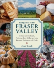 Eating Local in the Fraser Valley: A Food-Lover's Guide, Featuring Over 70 Recipes from Farmers, Producers, and Chefs, Quaale, Angie