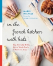 In the French Kitchen with Kids: Easy, Everyday Dishes for the Whole Family to Make and Enjoy, Michels, Mardi