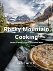 Rocky Mountain Cooking: Recipes to Bring Canada's Backcountry Home, Mitzel, Katie