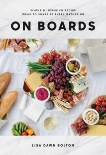 On Boards: Simple & Inspiring Recipe Ideas to Share at Every Gathering, Bolton, Lisa Dawn