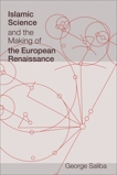 Islamic Science and the Making of the European Renaissance, Saliba, George