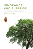 Ignorance and Surprise: Science, Society, and Ecological Design, Gross, Matthias