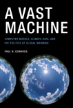 A Vast Machine: Computer Models, Climate Data, and the Politics of Global Warming, Edwards, Paul N.