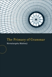 The Primacy of Grammar, Mukherji, Nirmalangshu