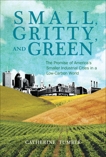 Small, Gritty, and Green: The Promise of America's Smaller Industrial Cities in a Low-Carbon World, Tumber, Catherine