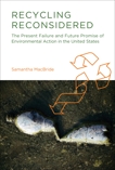 Recycling Reconsidered: The Present Failure and Future Promise of Environmental Action in the United States, Macbride, Samantha