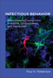 Infectious Behavior: Brain-Immune Connections in Autism, Schizophrenia, and Depression, Patterson, Paul H.