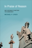 In Praise of Reason: Why Rationality Matters for Democracy, Lynch, Michael P.