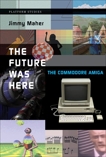 The Future Was Here: The Commodore Amiga, Maher, Jimmy