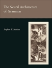 The Neural Architecture of Grammar, Nadeau, Stephen E.