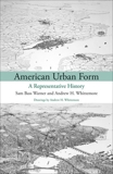 American Urban Form: A Representative History, Warner, Sam Bass & Whittemore, Andrew