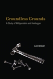 Groundless Grounds: A Study of Wittgenstein and Heidegger, Braver, Lee