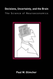 Decisions, Uncertainty, and the Brain: The Science of Neuroeconomics, Glimcher, Paul W.