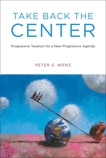 Take Back the Center: Progressive Taxation for a New Progressive Agenda, Wenz, Peter S.