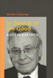 In Search of the Good: A Life in Bioethics, Callahan, Daniel