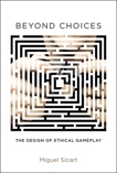 Beyond Choices: The Design of Ethical Gameplay, Sicart, Miguel