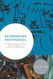 Networking Peripheries: Technological Futures and the Myth of Digital Universalism, Chan, Anita Say