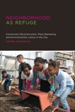 Neighborhood as Refuge: Community Reconstruction, Place Remaking, and Environmental Justice in the City, Anguelovski, Isabelle