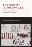 Transient Workspaces: Technologies of Everyday Innovation in Zimbabwe, Mavhunga, Clapperton Chakanets