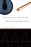 The Sound of Innovation: Stanford and the Computer Music Revolution, Nelson, Andrew J.