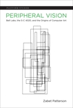 Peripheral Vision: Bell Labs, the S-C 4020, and the Origins of Computer Art, Patterson, Zabet