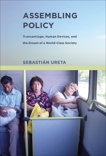 Assembling Policy: Transantiago, Human Devices, and the Dream of a World-Class Society, Ureta, Sebastian