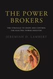 The Power Brokers: The Struggle to Shape and Control the Electric Power Industry, Lambert, Jeremiah D.