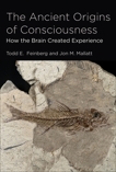 The Ancient Origins of Consciousness: How the Brain Created Experience, Feinberg, Todd E. & Mallatt, Jon M.