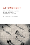 Attunement: Architectural Meaning after the Crisis of Modern Science, Perez-Gomez, Alberto