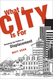 What a City Is For: Remaking the Politics of Displacement, Hern, Matt