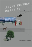 Architectural Robotics: Ecosystems of Bits, Bytes, and Biology, Green, Keith Evan