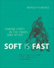 Soft Is Fast: Simone Forti in the 1960s and After, Morse, Meredith