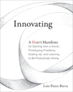 Innovating: A Doer's Manifesto for Starting from a Hunch, Prototyping Problems, Scaling Up, and Learning to Be Productively Wrong, Perez-Breva, Luis