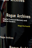 Rogue Archives: Digital Cultural Memory and Media Fandom, De Kosnik, Abigail