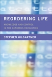 Reordering Life: Knowledge and Control in the Genomics Revolution, Hilgartner, Stephen