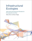 Infrastructural Ecologies: Alternative Development Models for Emerging Economies, Brown, Hillary & Stigge, Byron