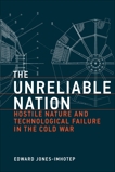 The Unreliable Nation: Hostile Nature and Technological Failure in the Cold War, Jones-Imhotep, Edward