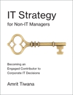 IT Strategy for Non-IT Managers: Becoming an Engaged Contributor to Corporate IT Decisions, Tiwana, Amrit