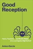 Good Reception: Teens, Teachers, and Mobile Media in a Los Angeles High School, Garcia, Antero